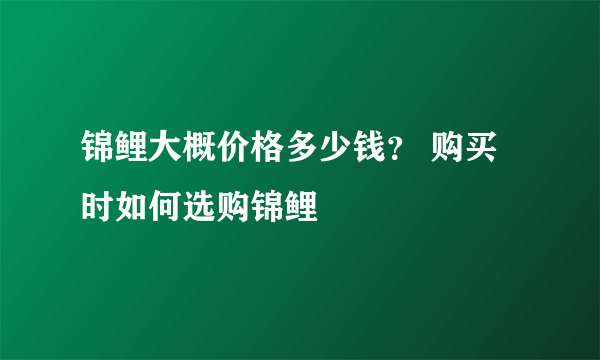 锦鲤大概价格多少钱？ 购买时如何选购锦鲤