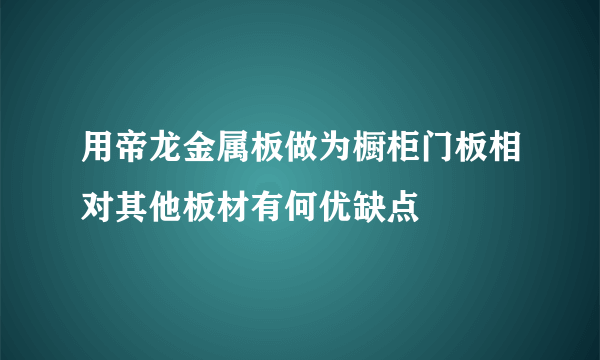 用帝龙金属板做为橱柜门板相对其他板材有何优缺点