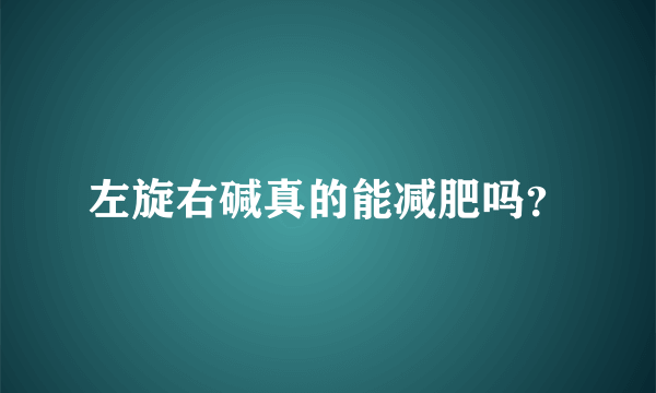 左旋右碱真的能减肥吗？