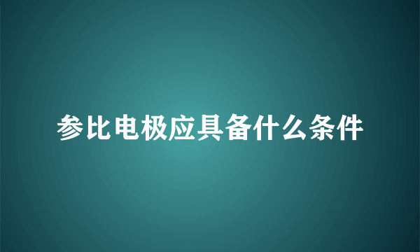 参比电极应具备什么条件