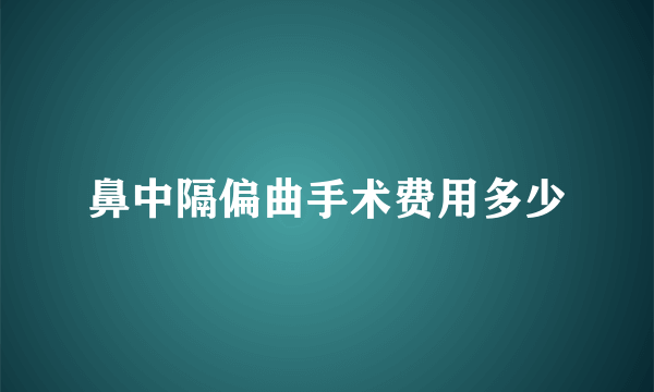 鼻中隔偏曲手术费用多少