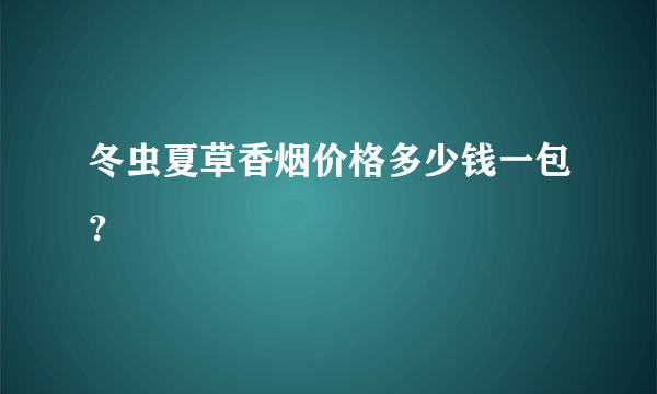 冬虫夏草香烟价格多少钱一包？