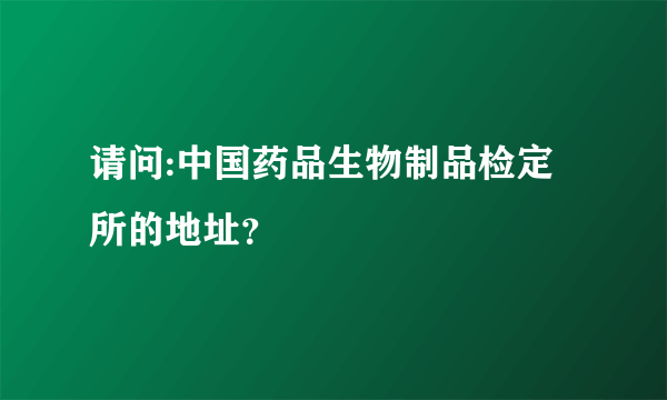 请问:中国药品生物制品检定所的地址？