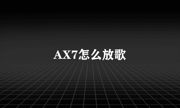 AX7怎么放歌