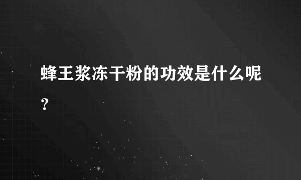 蜂王浆冻干粉的功效是什么呢？