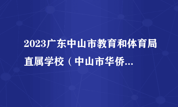 2023广东中山市教育和体育局直属学校（中山市华侨中学）招聘专任教师（华南师范大学场次）拟聘人员名单公示（第二批）