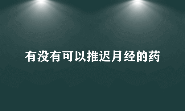 有没有可以推迟月经的药