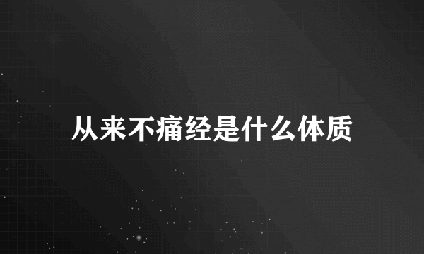 从来不痛经是什么体质