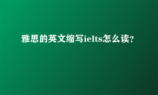 雅思的英文缩写ielts怎么读？