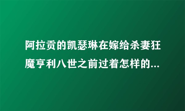 阿拉贡的凯瑟琳在嫁给杀妻狂魔亨利八世之前过着怎样的囚徒生活？