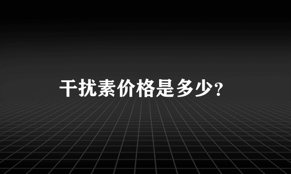 干扰素价格是多少？