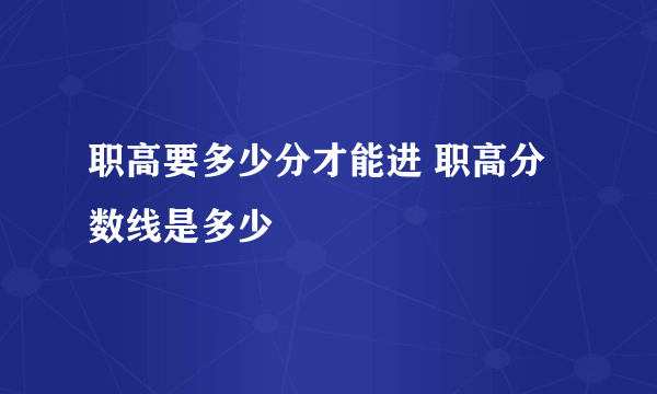 职高要多少分才能进 职高分数线是多少