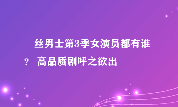 屌丝男士第3季女演员都有谁？ 高品质剧呼之欲出