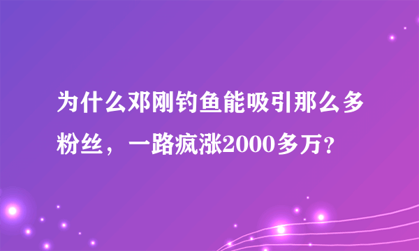 为什么邓刚钓鱼能吸引那么多粉丝，一路疯涨2000多万？