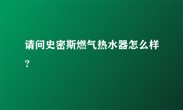 请问史密斯燃气热水器怎么样？