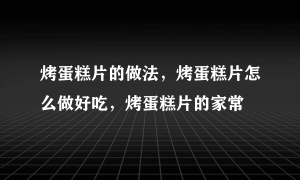 烤蛋糕片的做法，烤蛋糕片怎么做好吃，烤蛋糕片的家常