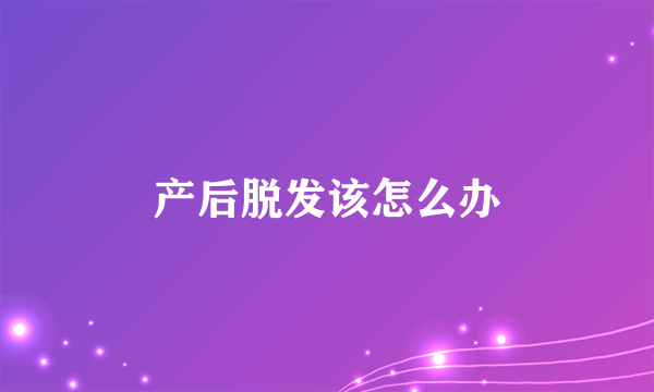 产后脱发该怎么办