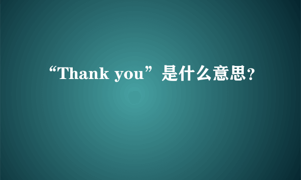 “Thank you”是什么意思？