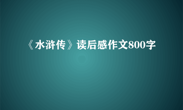 《水浒传》读后感作文800字