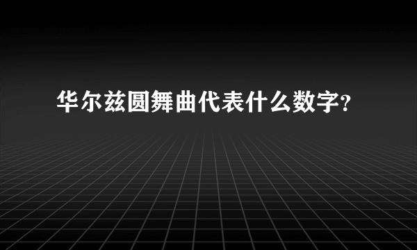 华尔兹圆舞曲代表什么数字？