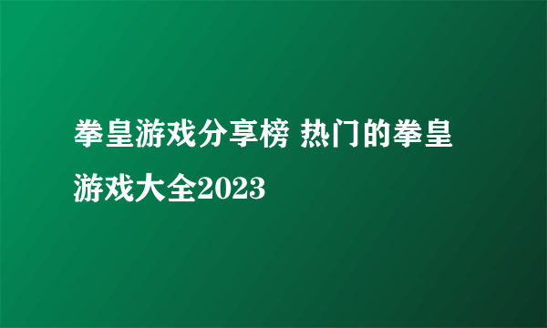 拳皇游戏分享榜 热门的拳皇游戏大全2023