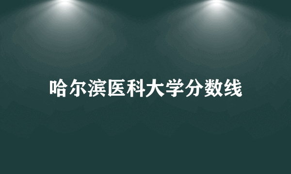 哈尔滨医科大学分数线