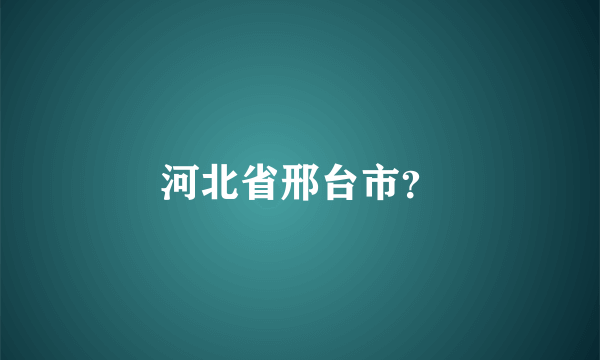 河北省邢台市？