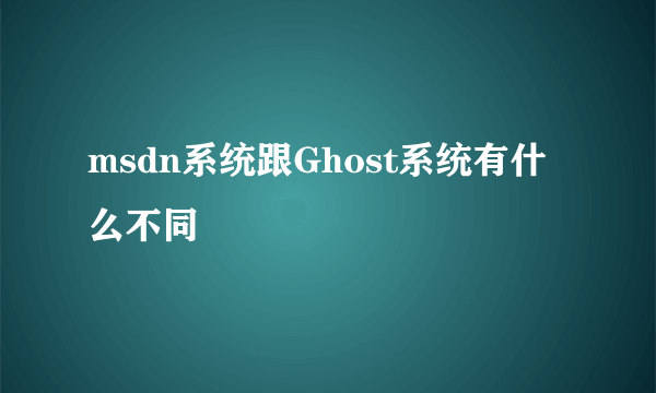 msdn系统跟Ghost系统有什么不同