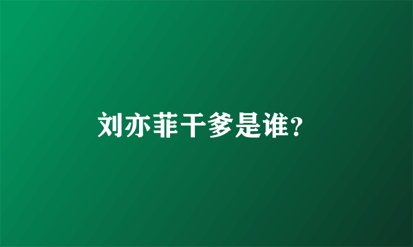 刘亦菲干爹是谁？