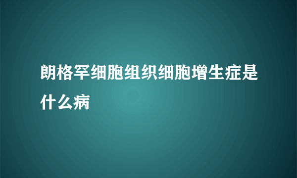 朗格罕细胞组织细胞增生症是什么病