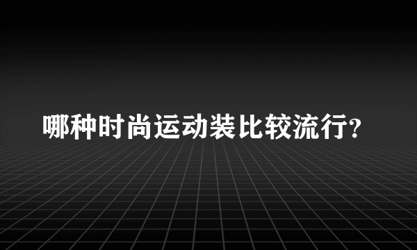 哪种时尚运动装比较流行？