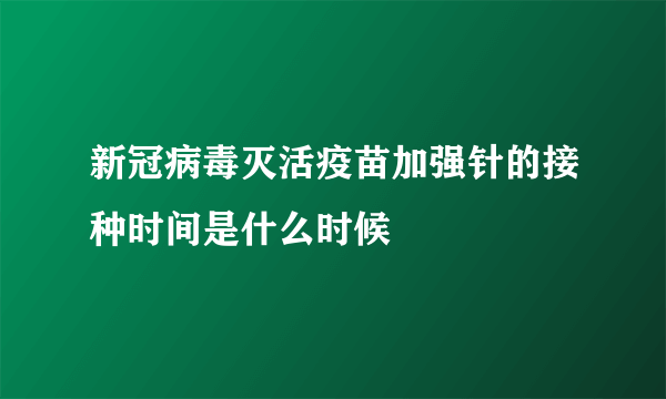 新冠病毒灭活疫苗加强针的接种时间是什么时候