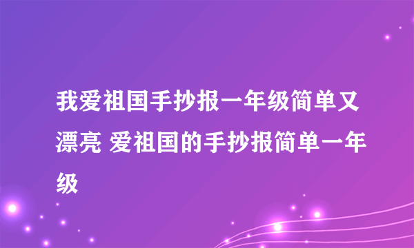 我爱祖国手抄报一年级简单又漂亮 爱祖国的手抄报简单一年级