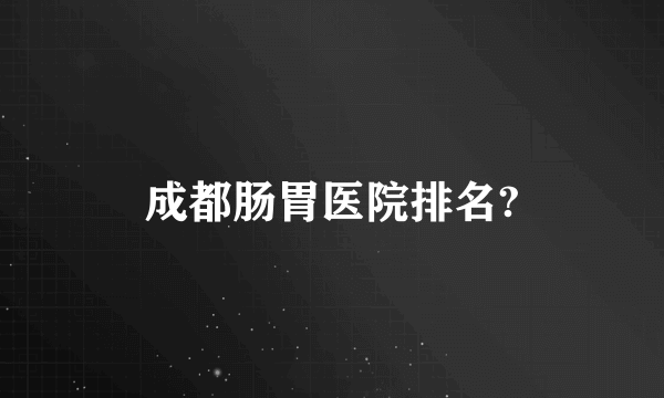 成都肠胃医院排名?