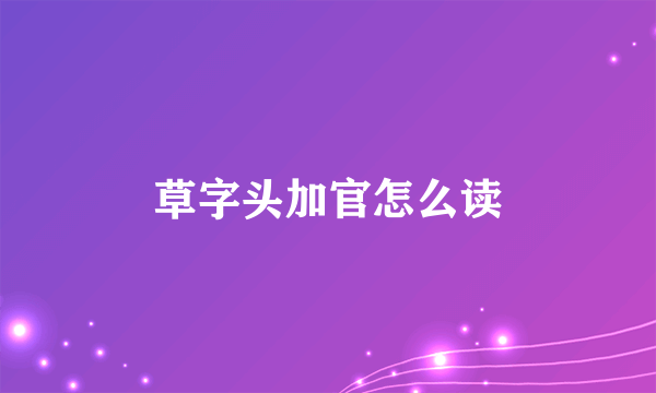 草字头加官怎么读