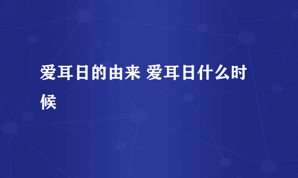 爱耳日的由来 爱耳日什么时候