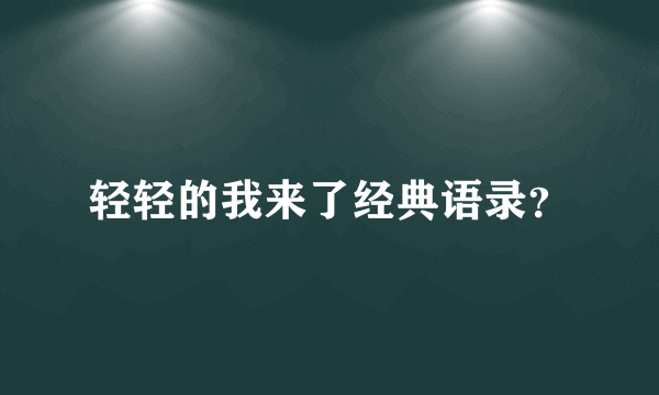 轻轻的我来了经典语录？