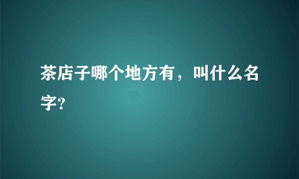 茶店子哪个地方有，叫什么名字？