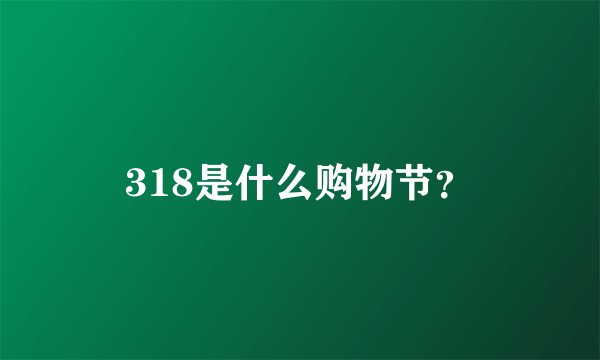 318是什么购物节？