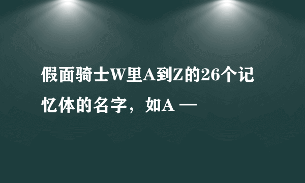 假面骑士W里A到Z的26个记忆体的名字，如A —