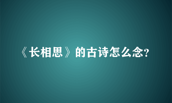 《长相思》的古诗怎么念？