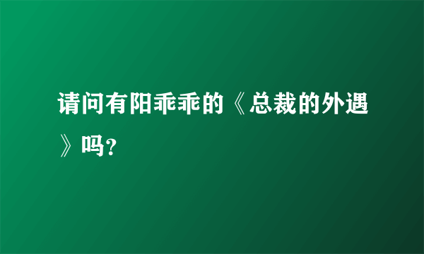 请问有阳乖乖的《总裁的外遇》吗？