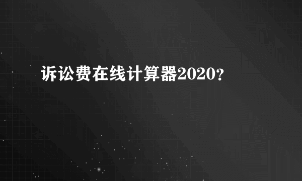 诉讼费在线计算器2020？