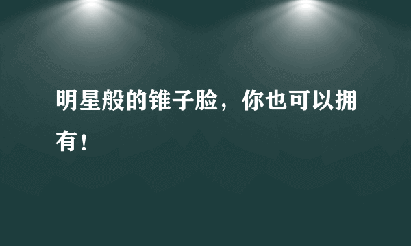 明星般的锥子脸，你也可以拥有！