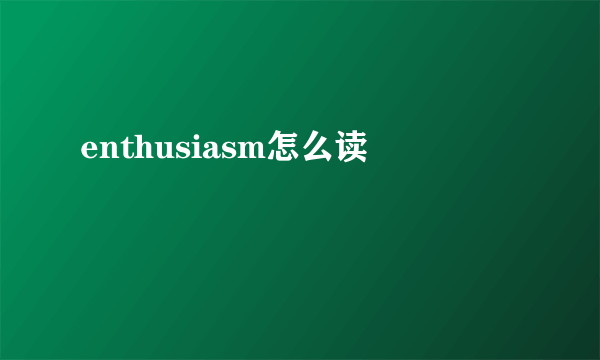 enthusiasm怎么读