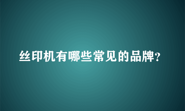 丝印机有哪些常见的品牌？