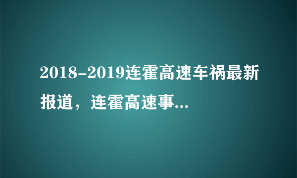 2018-2019连霍高速车祸最新报道，连霍高速事故处理结果