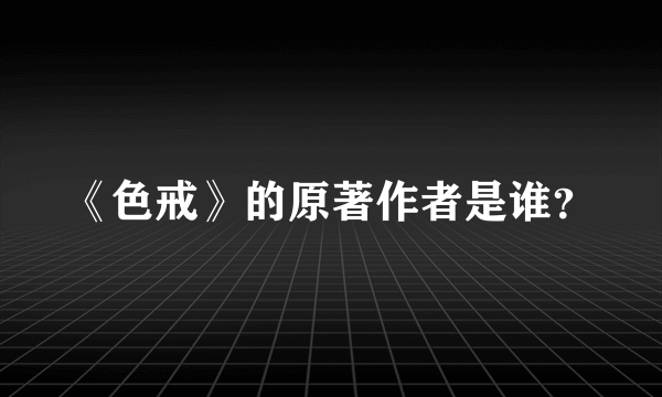 《色戒》的原著作者是谁？