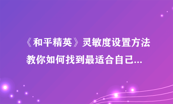 《和平精英》灵敏度设置方法 教你如何找到最适合自己的灵敏度设置