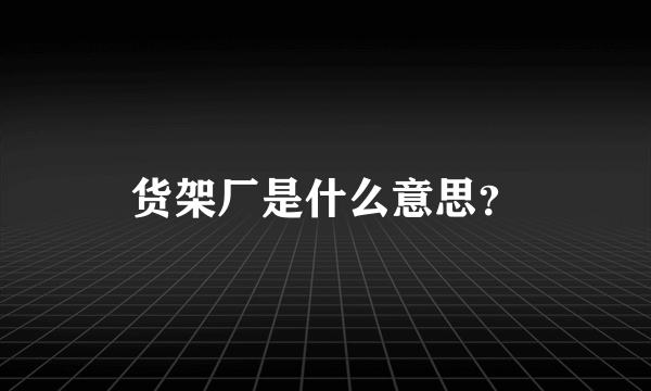 货架厂是什么意思？